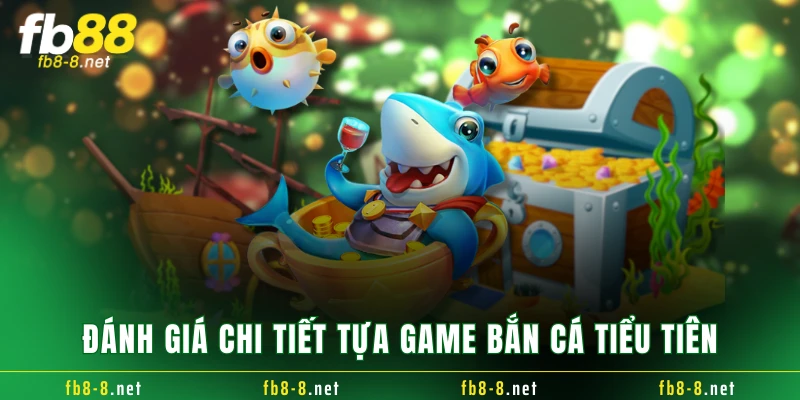 Đánh giá chi tiết tựa game bắn cá tiểu tiên